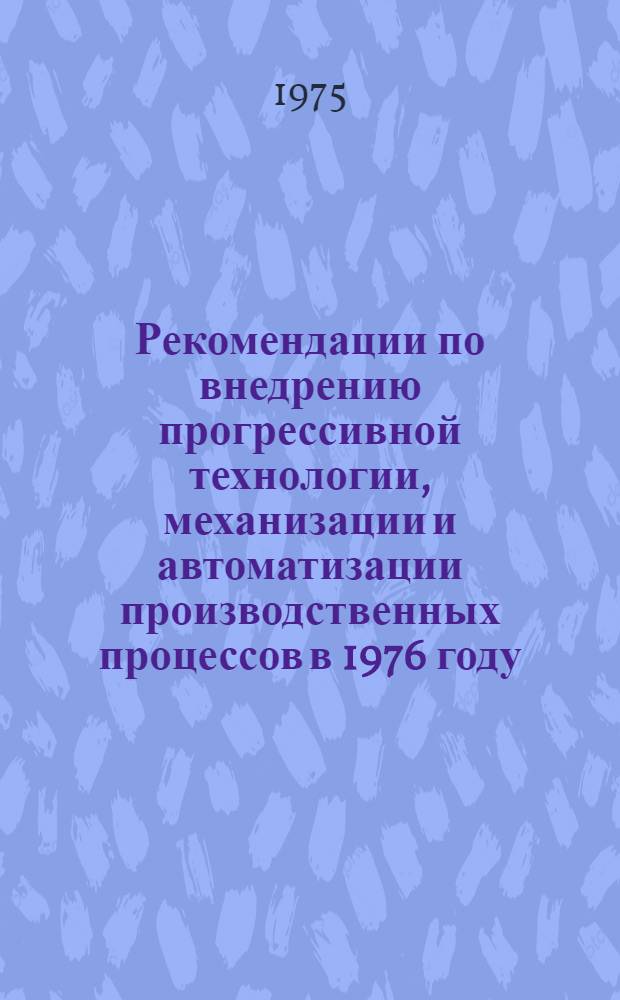 Рекомендации по внедрению прогрессивной технологии, механизации и автоматизации производственных процессов в 1976 году...