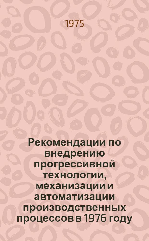 Рекомендации по внедрению прогрессивной технологии, механизации и автоматизации производственных процессов в 1976 году... [5] : ...по Московскому автомобильному заводу имени И.А. Лихачева