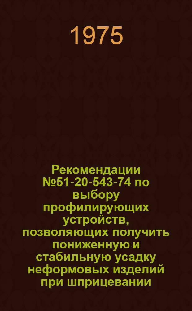 Рекомендации № 51-20-543-74 по выбору профилирующих устройств, позволяющих получить пониженную и стабильную усадку неформовых изделий при шприцевании : Утв. 6/II-1975 г