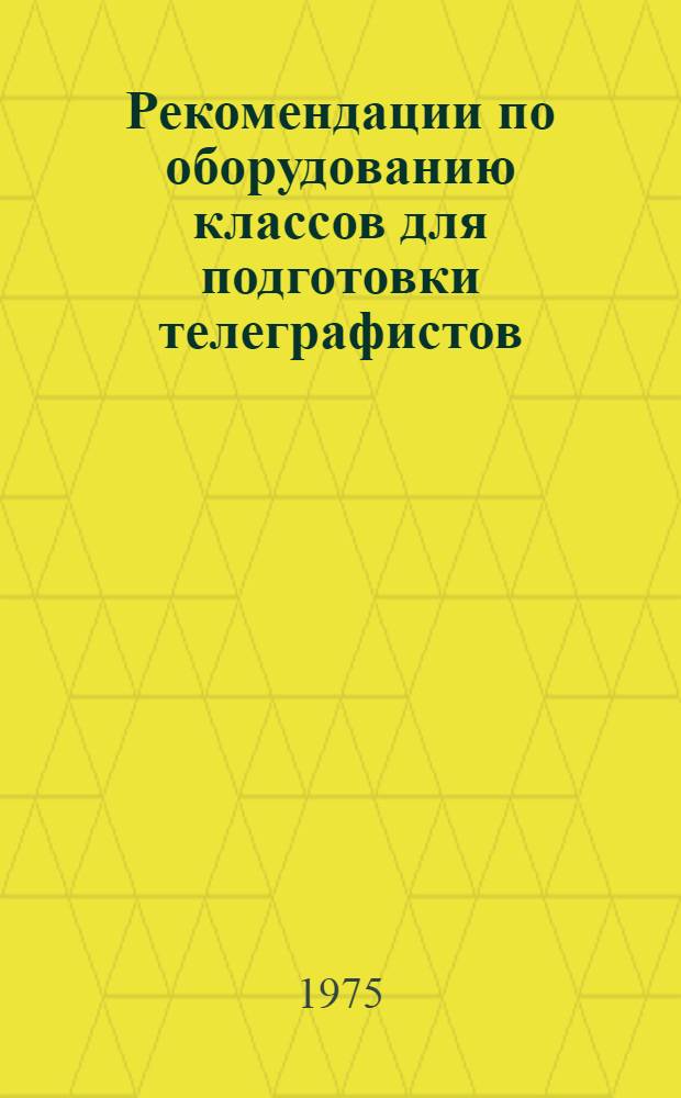 Рекомендации по оборудованию классов для подготовки телеграфистов : (Из опыта создания учеб.-матер. базы в Донецкой обл. радиотехн. школе ДОСААФ)