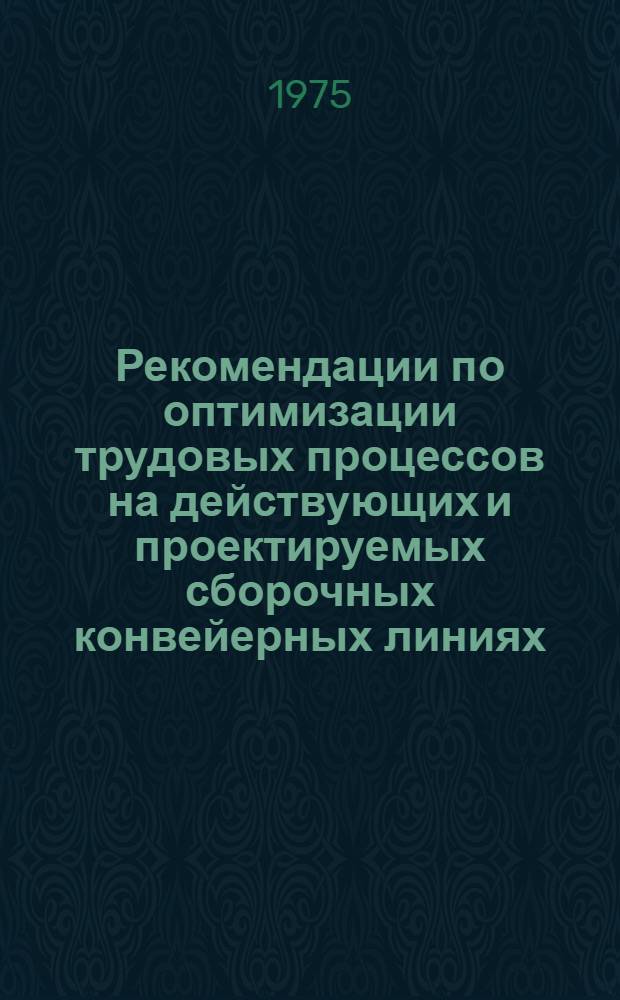 Рекомендации по оптимизации трудовых процессов на действующих и проектируемых сборочных конвейерных линиях : Тезисы : Для обсуждения на секции Учен. совета