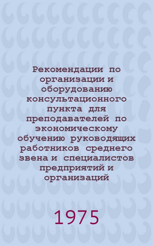 Рекомендации по организации и оборудованию консультационного пункта для преподавателей по экономическому обучению руководящих работников среднего звена и специалистов предприятий и организаций : Метод. разработки