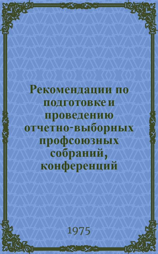 Рекомендации по подготовке и проведению отчетно-выборных профсоюзных собраний, конференций : (В помощь председателю профсоюзного ком.)