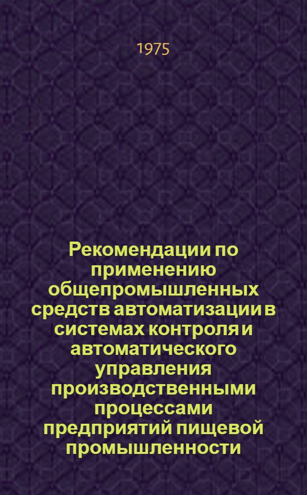Рекомендации по применению общепромышленных средств автоматизации в системах контроля и автоматического управления производственными процессами предприятий пищевой промышленности : А04-1/75А. Вып. 9