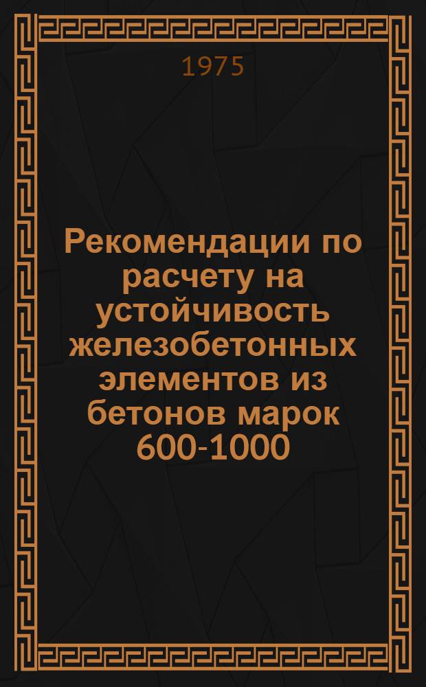 Рекомендации по расчету на устойчивость железобетонных элементов из бетонов марок 600-1000