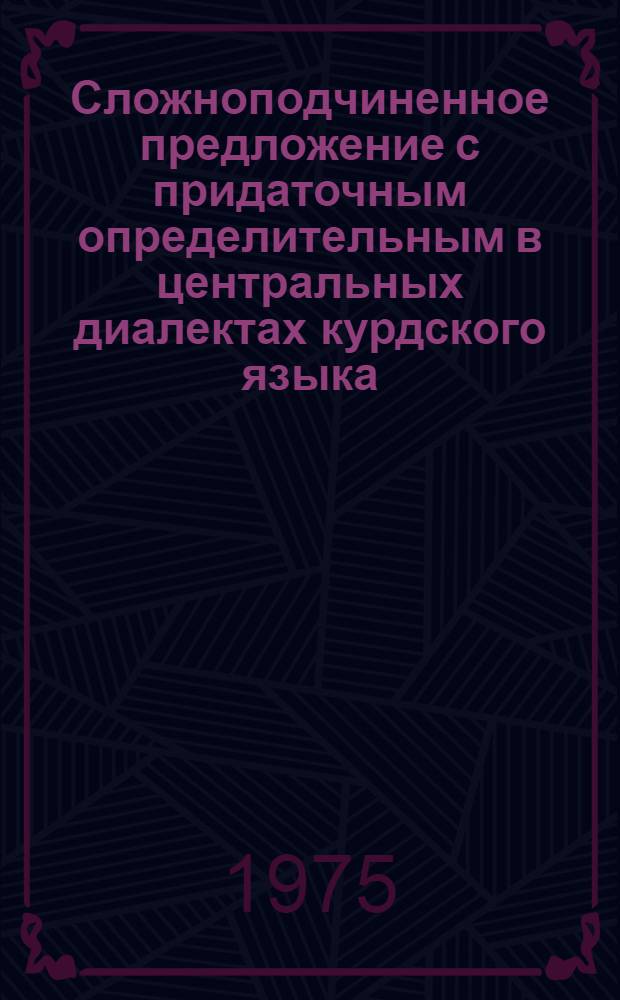 Сложноподчиненное предложение с придаточным определительным в центральных диалектах курдского языка : Автореф. дис. на соиск. учен. степени канд. филол. наук : (10.02.08)
