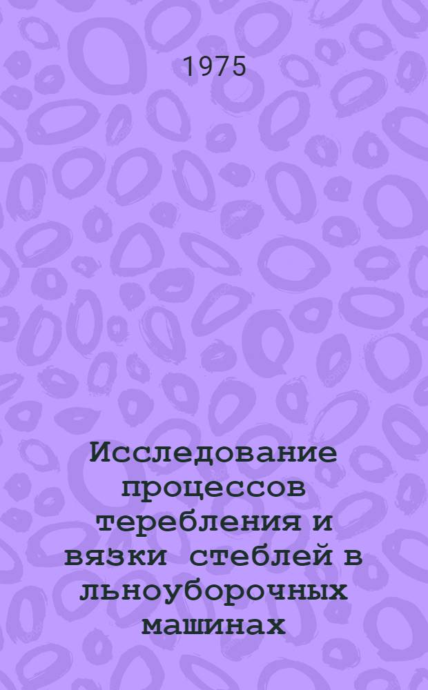 Исследование процессов теребления и вязки стеблей в льноуборочных машинах : Автореф. дис. на соиск. учен. степени д-ра техн. наук : (05.20.01)