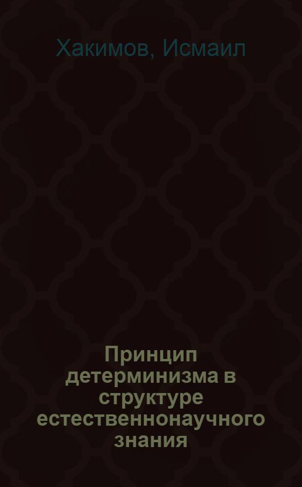 Принцип детерминизма в структуре естественнонаучного знания : Автореф. дис. на соиск. учен. степени канд. филос. наук : (09.00.01)