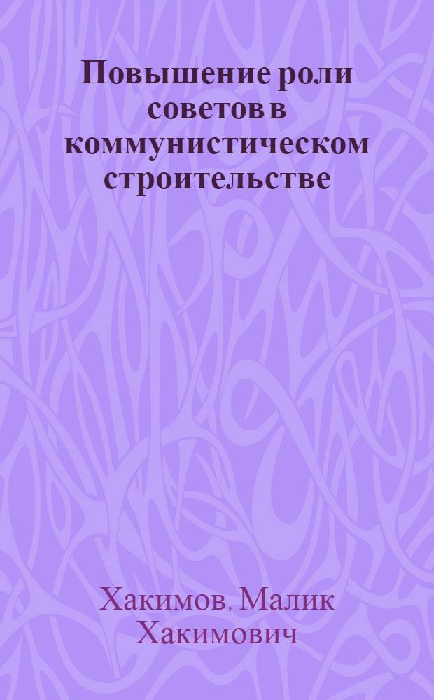 Повышение роли советов в коммунистическом строительстве : В помощь лектору