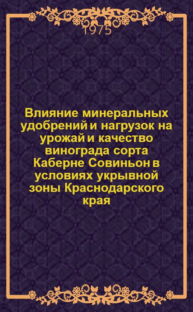 Влияние минеральных удобрений и нагрузок на урожай и качество винограда сорта Каберне Совиньон в условиях укрывной зоны Краснодарского края : Автореф. дис. на соиск. учен. степени канд. с.-х. наук : (06.01.08)