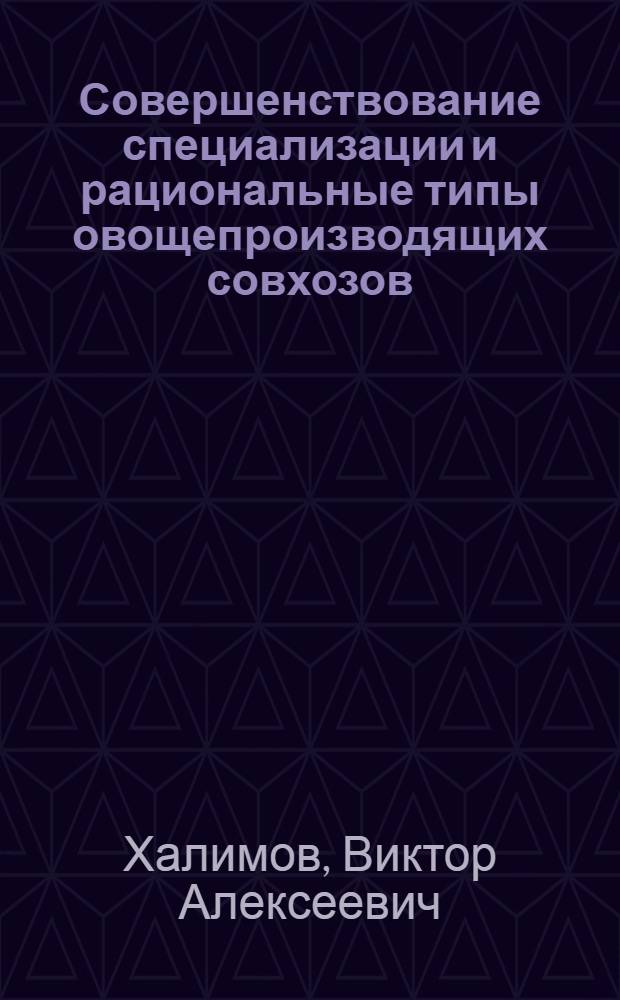 Совершенствование специализации и рациональные типы овощепроизводящих совхозов : (На примере Центр. экон. р-на РСФСР) : Автореф. дис. на соиск. учен. степени канд. экон. наук : (08.00.05)