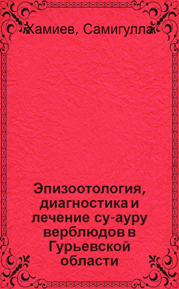 Эпизоотология, диагностика и лечение су-ауру верблюдов в Гурьевской области : Автореф. дис. на соиск. учен. степени канд. вет. наук : (03.00.19)