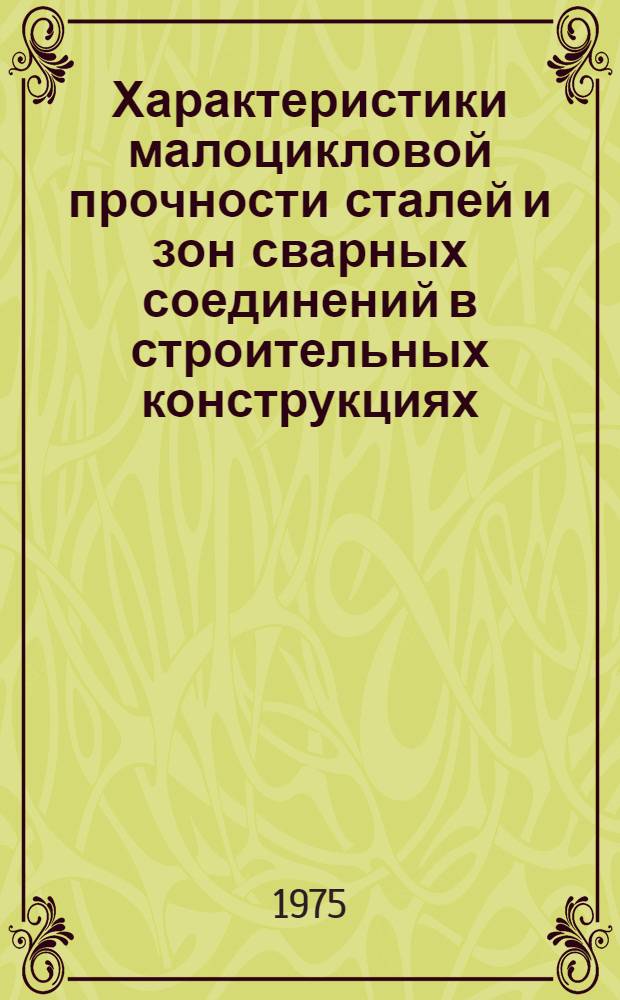 Характеристики малоцикловой прочности сталей и зон сварных соединений в строительных конструкциях : Автореф. дис. на соиск. учен. степени канд. техн. наук : (05.23.01)