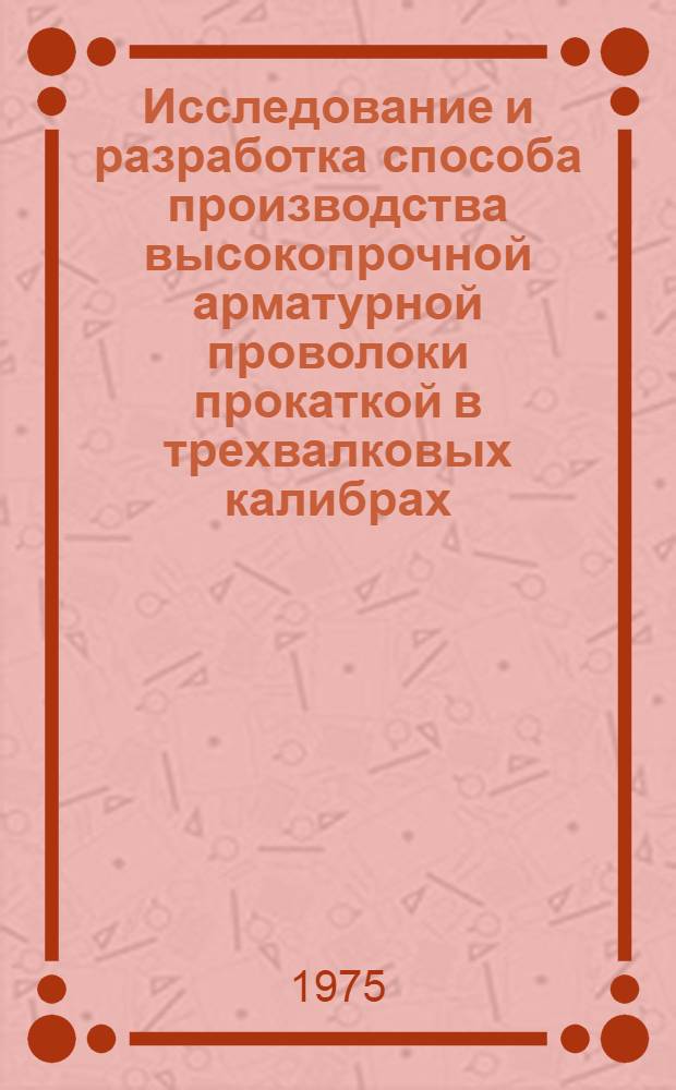Исследование и разработка способа производства высокопрочной арматурной проволоки прокаткой в трехвалковых калибрах : Автореф. дис. на соиск. учен. степени кад. техн. наук : (05.16.05)