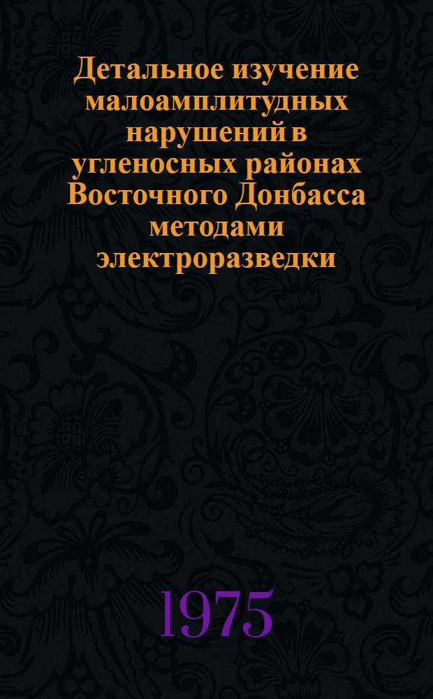 Детальное изучение малоамплитудных нарушений в угленосных районах Восточного Донбасса методами электроразведки : Автореф. дис. на соиск. учен. степени канд. геол.-минерал. наук : (04.00.12)