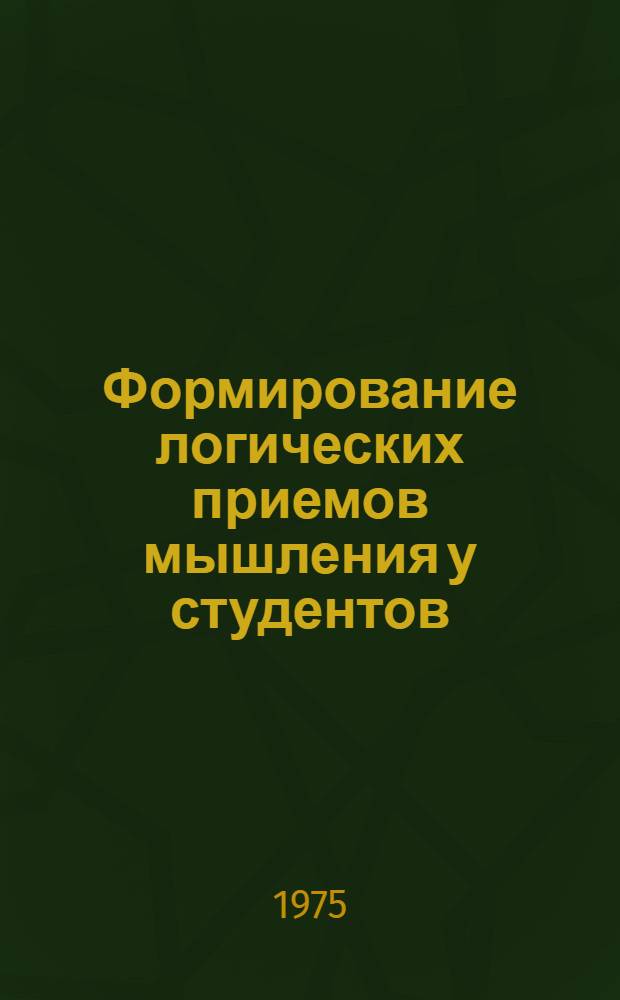 Формирование логических приемов мышления у студентов : Автореф. дис. на соиск. учен. степени канд. пед. наук : (13.00.01)