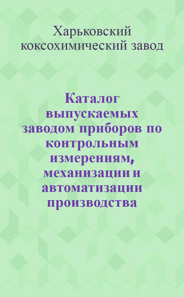 Каталог выпускаемых заводом приборов по контрольным измерениям, механизации и автоматизации производства