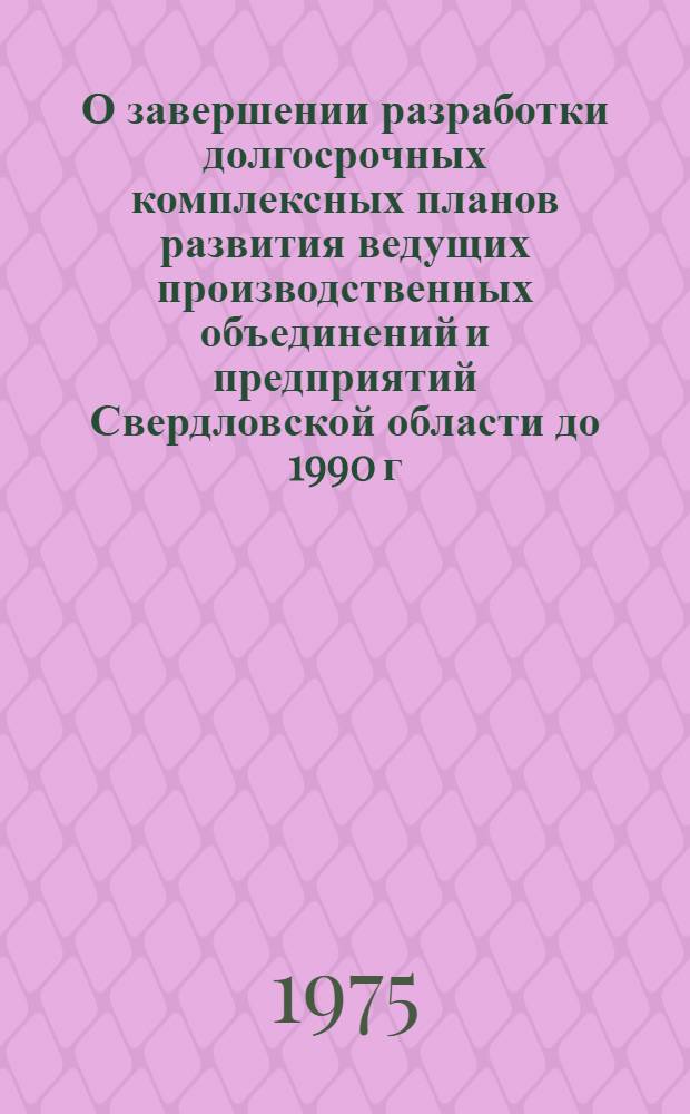 О завершении разработки долгосрочных комплексных планов развития ведущих производственных объединений и предприятий Свердловской области до 1990 г.