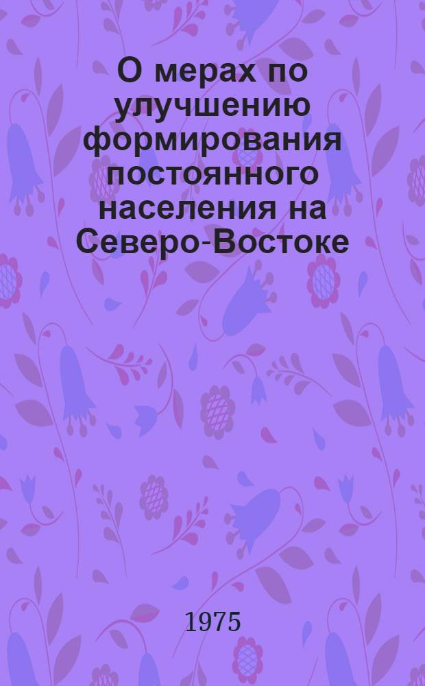 О мерах по улучшению формирования постоянного населения на Северо-Востоке : (Докл. записка)