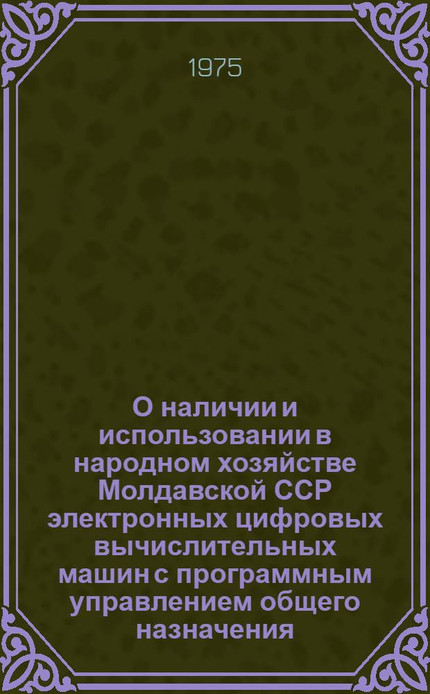 О наличии и использовании в народном хозяйстве Молдавской ССР электронных цифровых вычислительных машин с программным управлением общего назначения