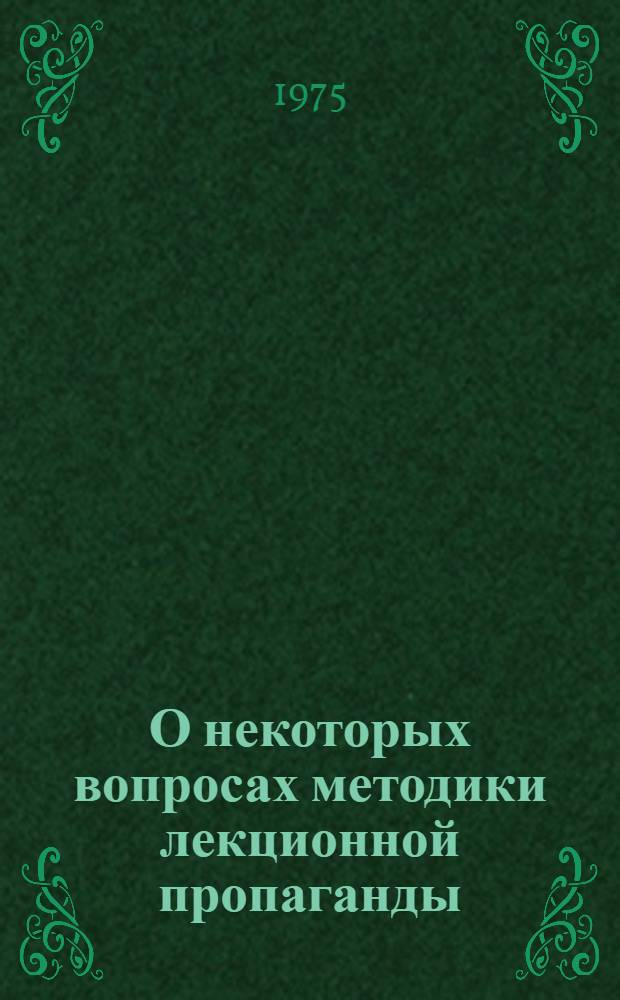О некоторых вопросах методики лекционной пропаганды : (Материалы в помощь лектору)