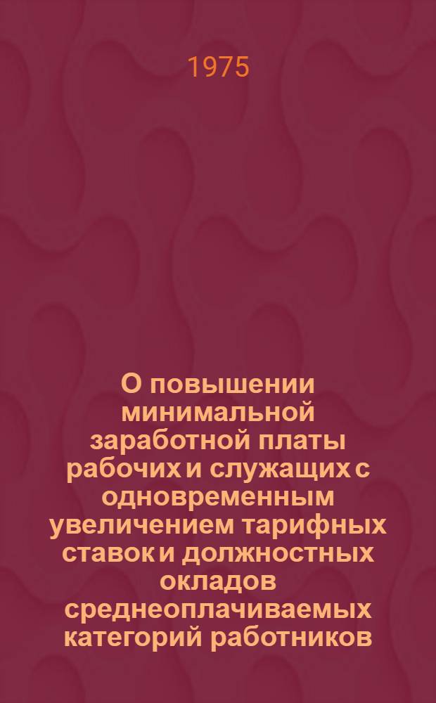 О повышении минимальной заработной платы рабочих и служащих с одновременным увеличением тарифных ставок и должностных окладов среднеоплачиваемых категорий работников, занятых в производственных отраслях коммунального хозяйства Узбекской ССР : Сборник офиц. материалов. Ч. 1