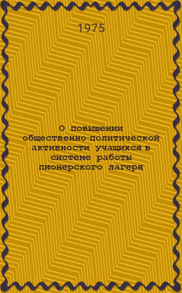 О повышении общественно-политической активности учащихся в системе работы пионерского лагеря : (Метод. рекомендации)