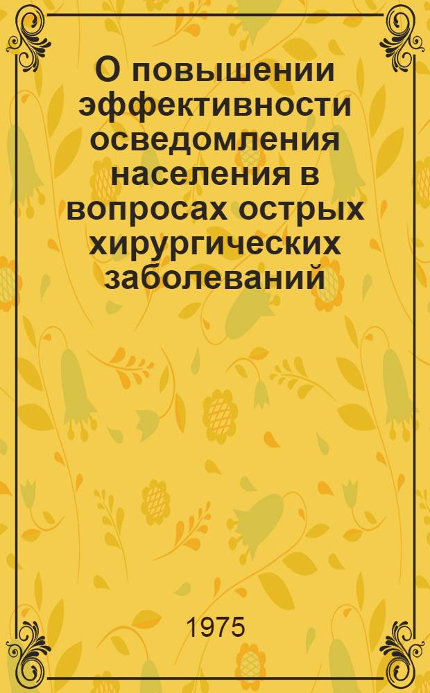 О повышении эффективности осведомления населения в вопросах острых хирургических заболеваний : (Метод. рекомендации)