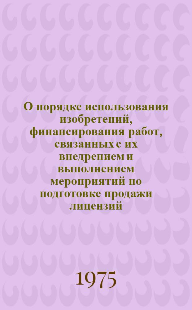 О порядке использования изобретений, финансирования работ, связанных с их внедрением и выполнением мероприятий по подготовке продажи лицензий