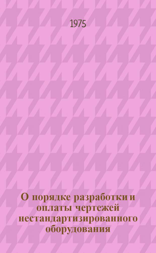 О порядке разработки и оплаты чертежей нестандартизированного оборудования : Материал сост. на основе действующих нормат. документов