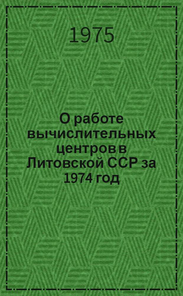 О работе вычислительных центров в Литовской ССР за 1974 год : Стат. сборник