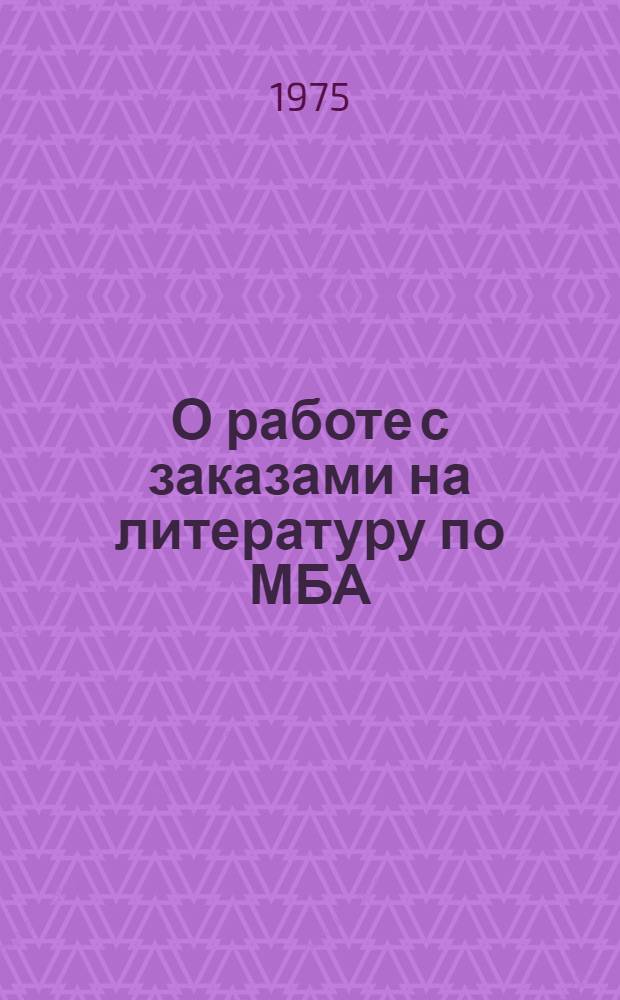О работе с заказами на литературу по МБА : (Метод. письмо)