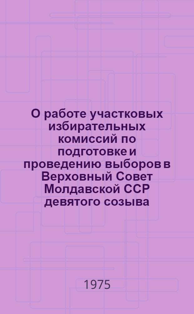 О работе участковых избирательных комиссий по подготовке и проведению выборов в Верховный Совет Молдавской ССР [девятого созыва]