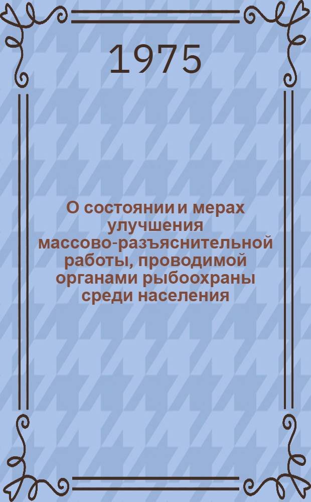О состоянии и мерах улучшения массово-разъяснительной работы, проводимой органами рыбоохраны среди населения : Информ. письмо