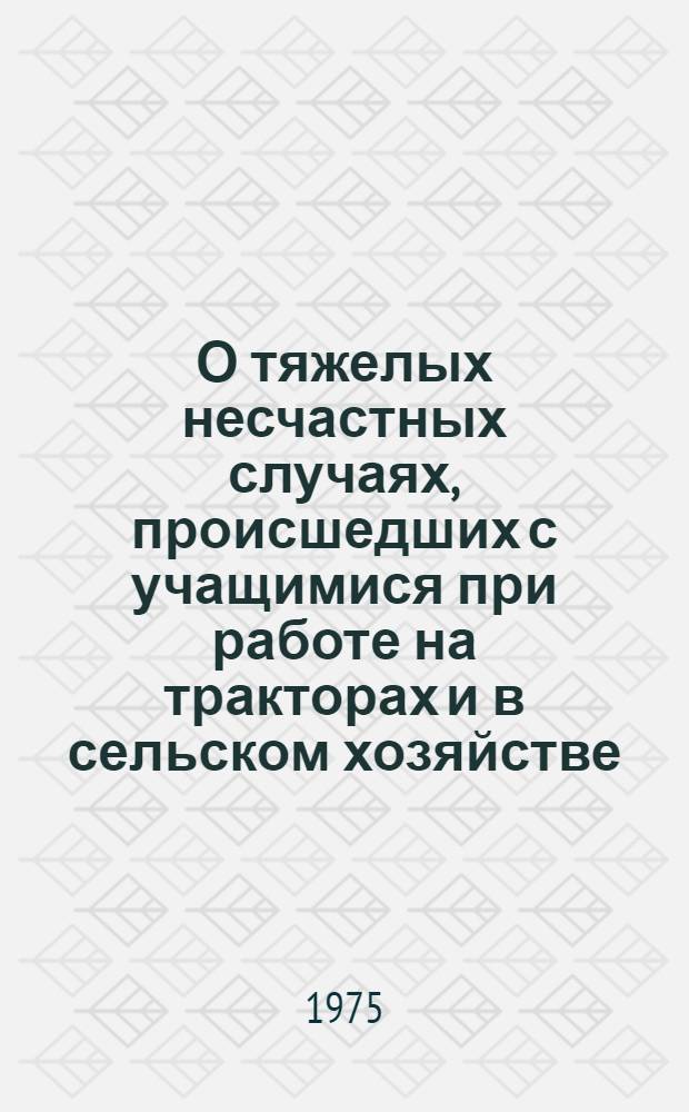 О тяжелых несчастных случаях, происшедших с учащимися при работе на тракторах и в сельском хозяйстве : Информ. лист : Министрам просвещения (нар. образования) союзных республик, председателям респ., краев и обл. ком. профсоюза
