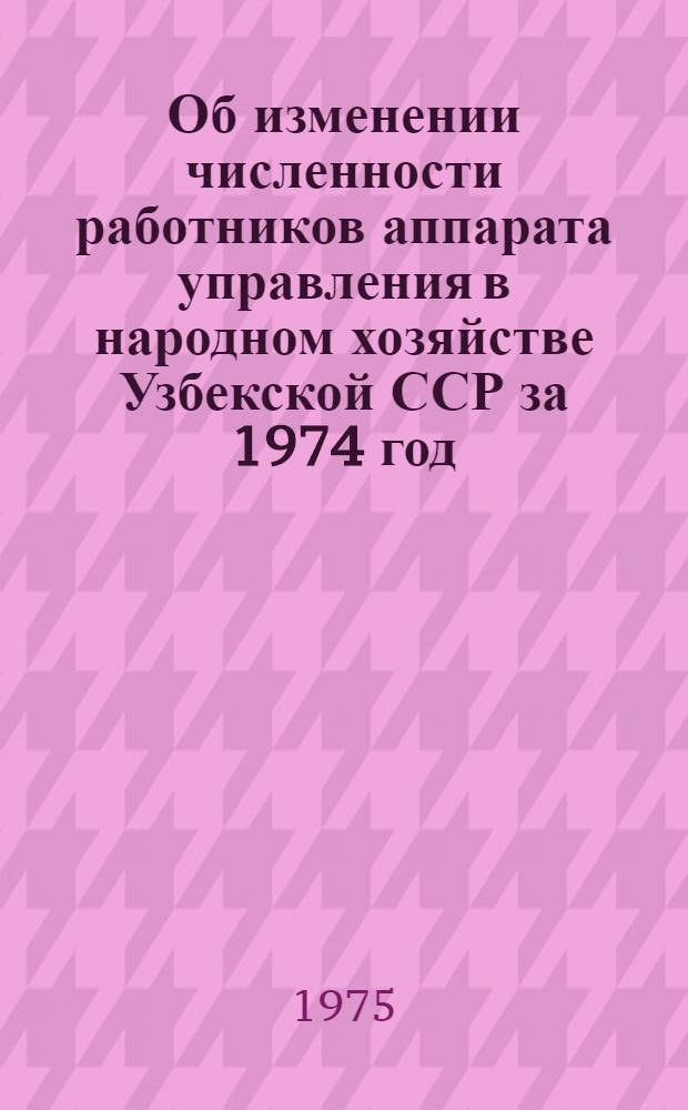 Об изменении численности работников аппарата управления в народном хозяйстве Узбекской ССР за 1974 год