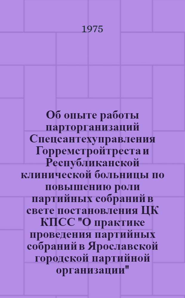 Об опыте работы парторганизаций Спецсантехуправления Горремстройтреста и Республиканской клинической больницы по повышению роли партийных собраний в свете постановления ЦК КПСС "О практике проведения партийных собраний в Ярославской городской партийной организации"