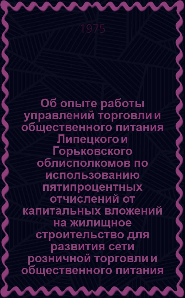 Об опыте работы управлений торговли и общественного питания Липецкого и Горьковского облисполкомов по использованию пятипроцентных отчислений от капитальных вложений на жилищное строительство для развития сети розничной торговли и общественного питания