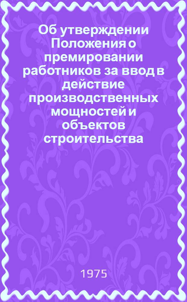 Об утверждении Положения о премировании работников за ввод в действие производственных мощностей и объектов строительства : Сборник