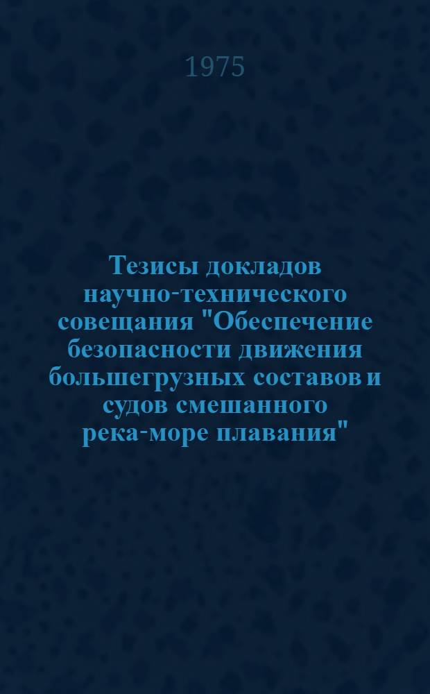 Тезисы докладов научно-технического совещания "Обеспечение безопасности движения большегрузных составов и судов смешанного река-море плавания". (г. Куйбышев, 10-12 декабрь 1975 г.)