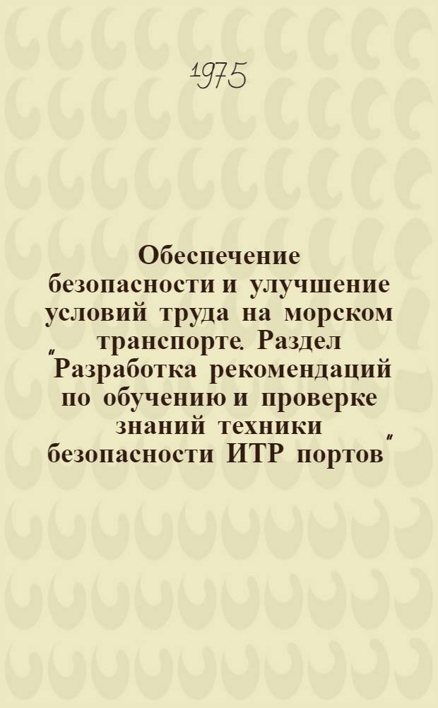Обеспечение безопасности и улучшение условий труда на морском транспорте. Раздел "Разработка рекомендаций по обучению и проверке знаний техники безопасности ИТР портов" : Перечень вопросов для основных категорий ИТР портов : Отчет