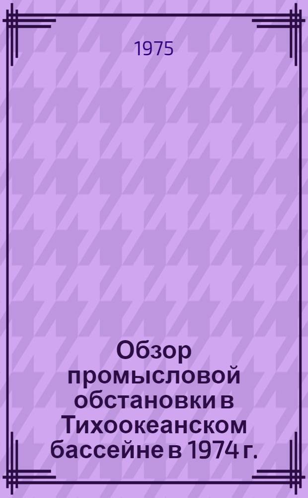Обзор промысловой обстановки в Тихоокеанском бассейне в 1974 г.