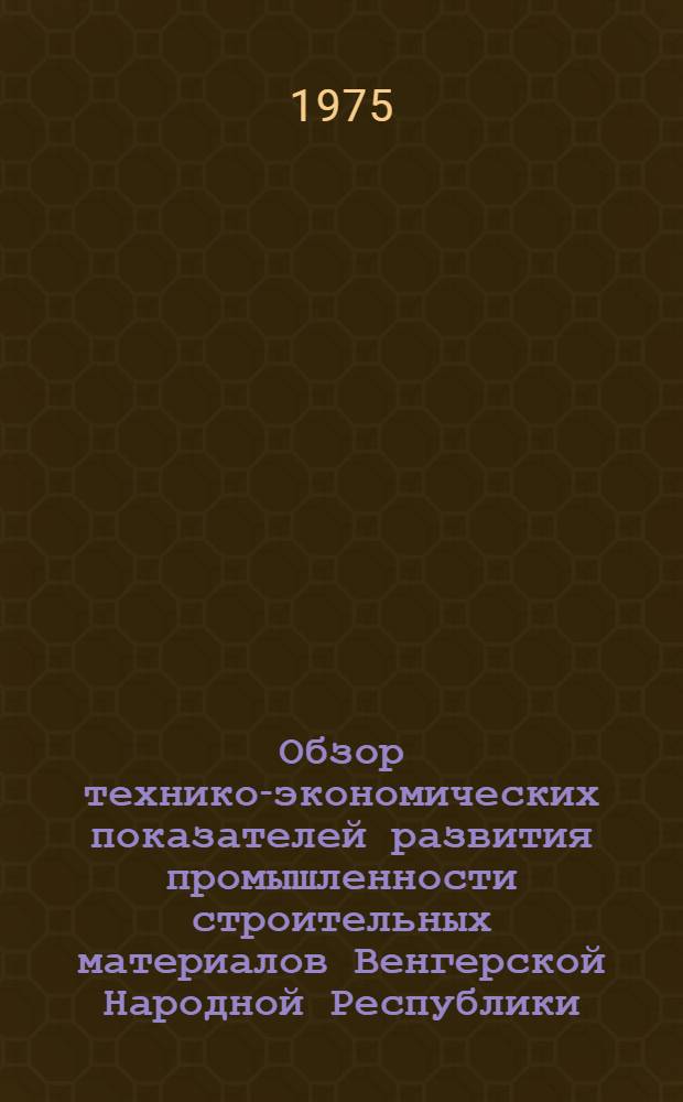 Обзор технико-экономических показателей развития промышленности строительных материалов Венгерской Народной Республики