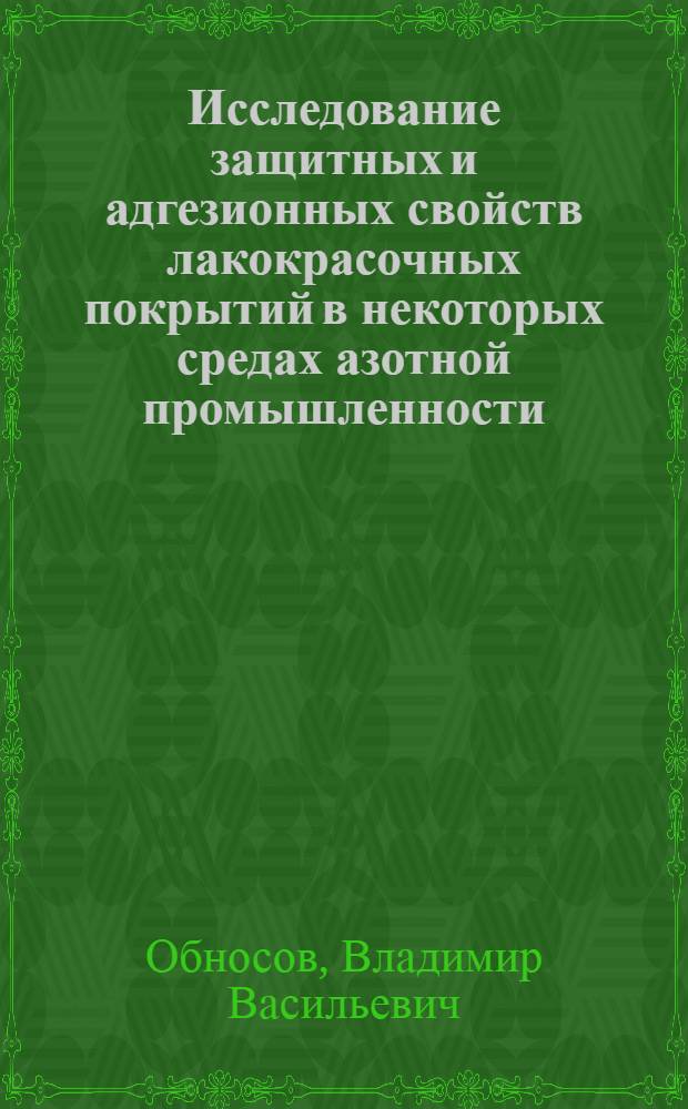 Исследование защитных и адгезионных свойств лакокрасочных покрытий в некоторых средах азотной промышленности : Автореф. дис. на соиск. учен. степени канд. техн. наук : (05.17.14)