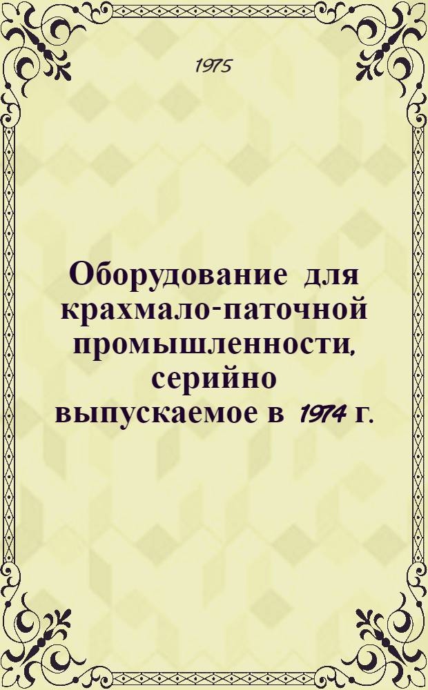 [Оборудование для крахмало-паточной промышленности, серийно выпускаемое в 1974 г. : Номенклатурный справочник : Дополнение на 1975