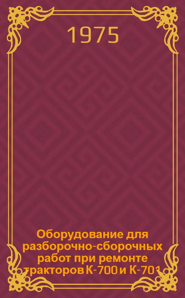 Оборудование для разборочно-сборочных работ при ремонте тракторов К-700 и К-701 : Каталог