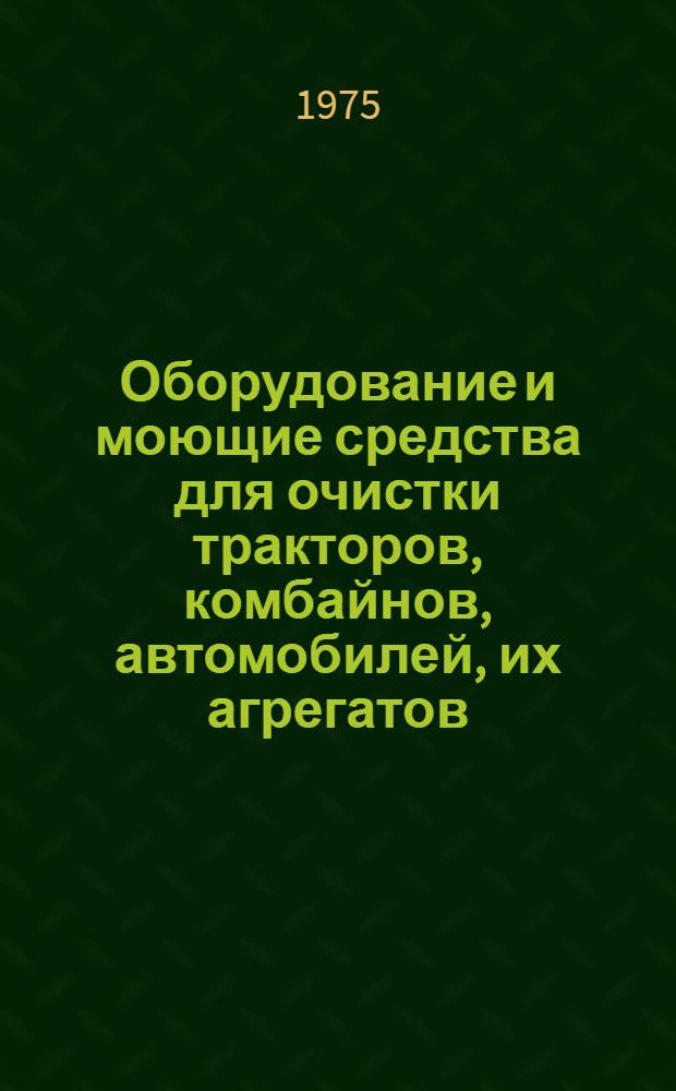 Оборудование и моющие средства для очистки тракторов, комбайнов, автомобилей, их агрегатов, узлов и деталей на ремонтных предприятиях : Каталог