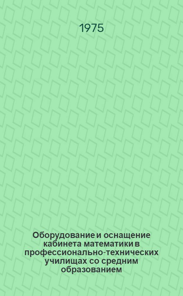 Оборудование и оснащение кабинета математики в профессионально-технических училищах со средним образованием : Метод. рекомендации
