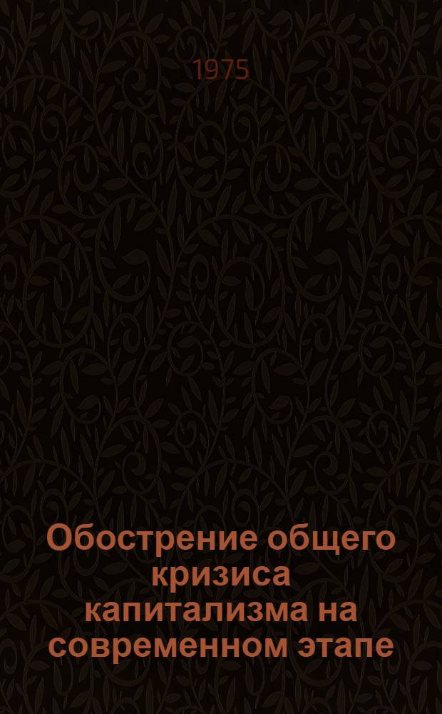 Обострение общего кризиса капитализма на современном этапе : (Материалы Молодежной науч. конф., Москва, апр. 1973 г.)