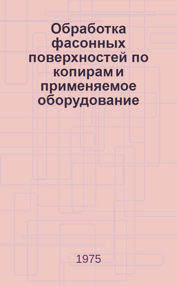 Обработка фасонных поверхностей по копирам и применяемое оборудование : [Отеч. и иностр. литература...]. [... за 1972-1974 (I кв) гг.